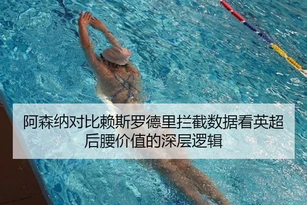 阿森纳对比赖斯罗德里拦截数据看英超后腰价值的深层逻辑
