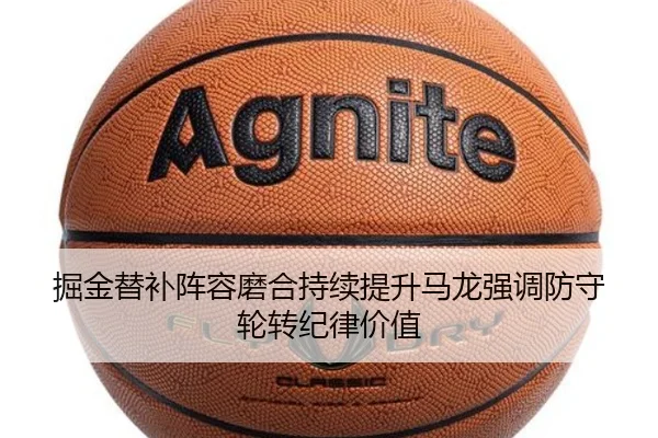掘金替补阵容磨合持续提升马龙强调防守轮转纪律价值